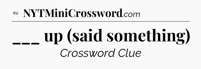 ___ up (said something) - WSJ Crossword