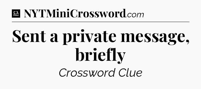 Sent a private message, briefly - LA Times Crossword