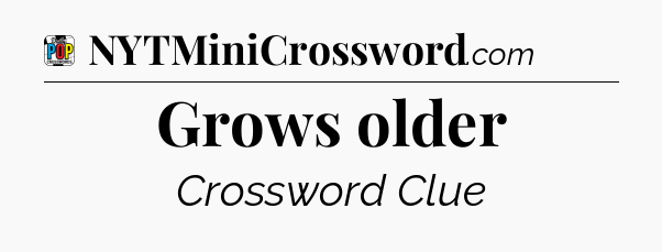 Grows older Crossword Clue