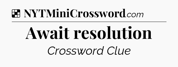Solution: Await resolution - NYT Crossword
