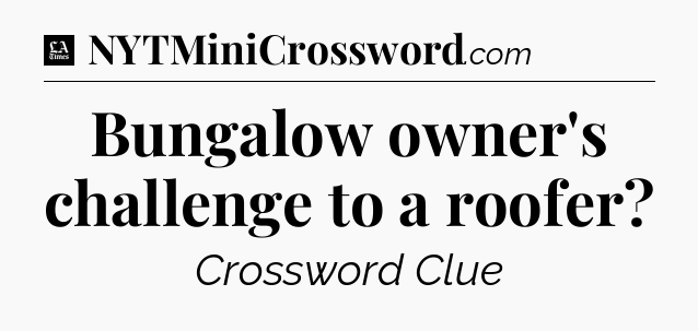 Bungalow owner's challenge to a roofer - LA Times Crossword