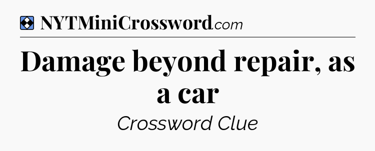 Solution: Damage beyond repair, as a car - NYT Mini Crossword