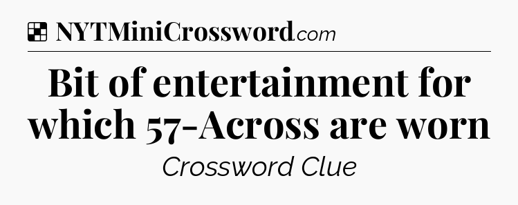 Solution: Bit of entertainment for which 57-Across are worn - NYT Crossword