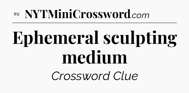 Ephemeral sculpting medium - WSJ Crossword