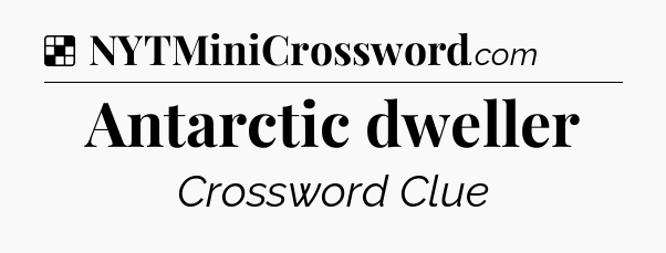 Solution: Antarctic dweller - NYT Crossword