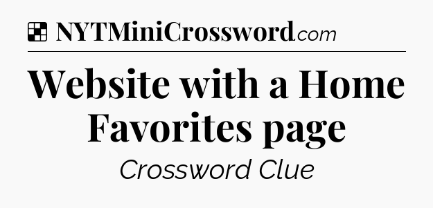 Solution: Website with a Home Favorites page - NYT Crossword