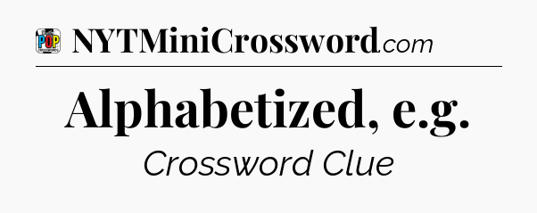 Alphabetized, e.g Crossword Clue