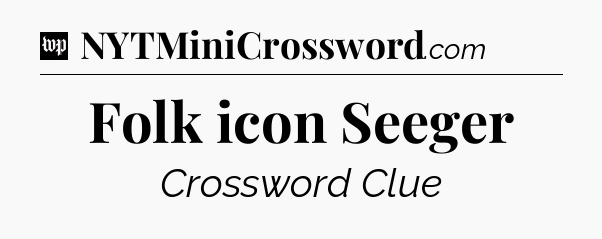 Folk icon Seeger Crossword Clue