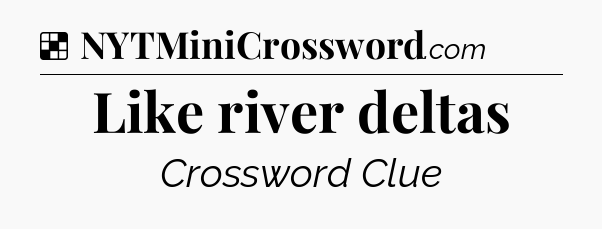 Solution: Like river deltas - NYT Crossword