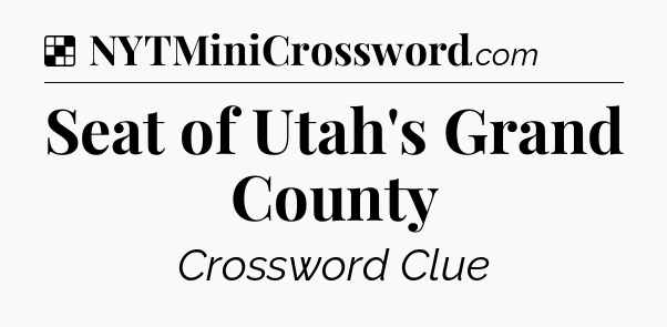 Solution: Seat of Utah's Grand County - NYT Crossword