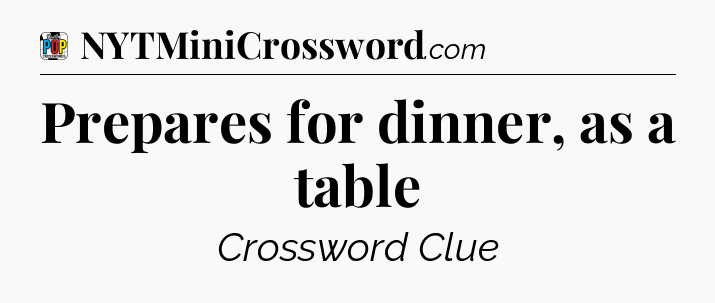 Prepares for dinner, as a table Crossword Clue