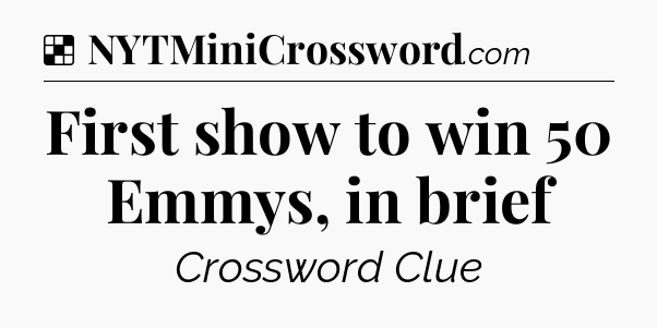 Solution: First show to win 50 Emmys, in brief - NYT Crossword