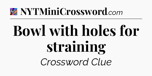 Bowl with holes for straining Crossword Clue