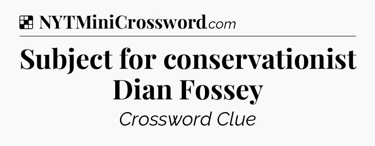 Solution: Subject for conservationist Dian Fossey - NYT Crossword