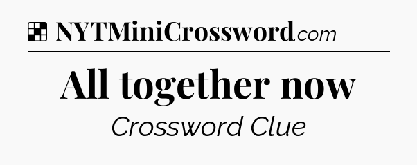 Solution: All together now - NYT Crossword