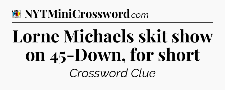 Lorne Michaels skit show on 45-Down, for short Crossword Clue