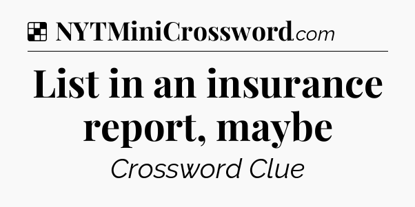Solution: List in an insurance report, maybe - NYT Crossword