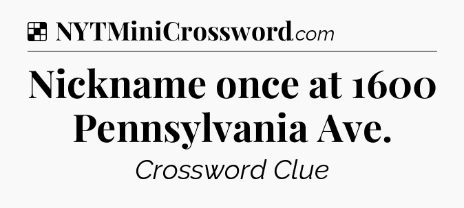 Solution: Nickname once at 1600 Pennsylvania Ave - NYT Crossword