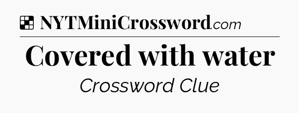 Covered with water NYT Crossword