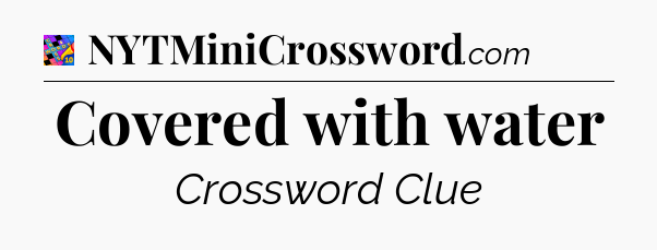 Covered with water Crossword Clue