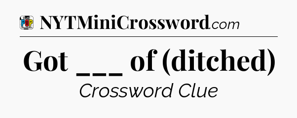 Got ___ of (ditched) Crossword Clue