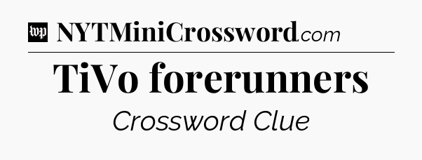 TiVo forerunners Crossword Clue