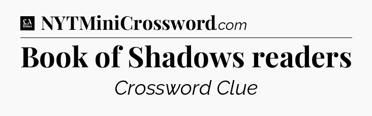 Book of Shadows readers - LA Times Crossword