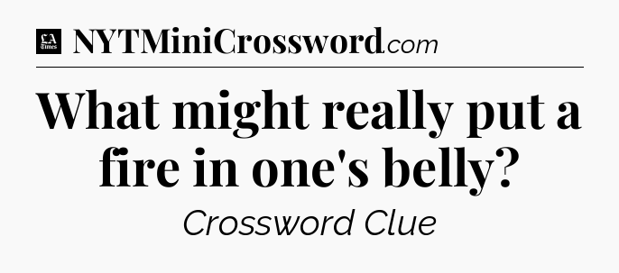 What might really put a fire in one's belly - LA Times Crossword