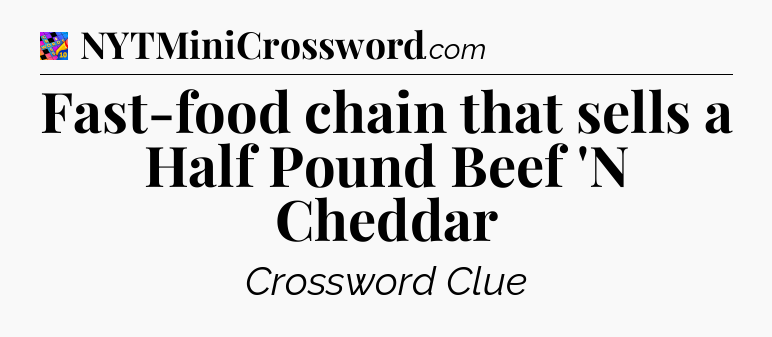 Fast-food chain that sells a Half Pound Beef 'N Cheddar Crossword Clue