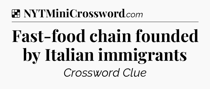 Solution: Fast-food chain founded by Italian immigrants - NYT Crossword