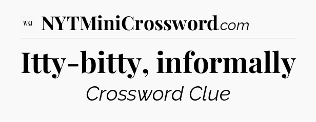 Itty-bitty, informally - WSJ Crossword