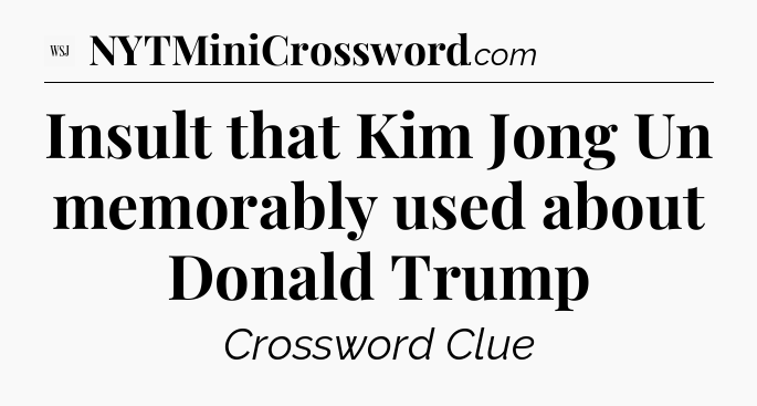 Insult that Kim Jong Un memorably used about Donald Trump - WSJ Crossword