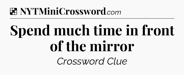 Solution: Spend much time in front of the mirror - NYT Crossword