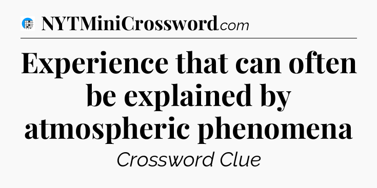 Experience that can often be explained by atmospheric phenomena Crossword Clue