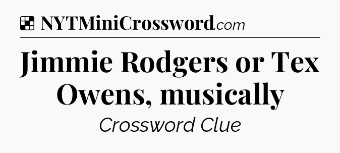 Solution: Jimmie Rodgers or Tex Owens, musically - NYT Crossword