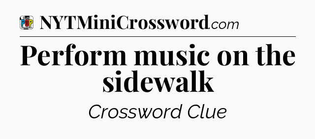 Perform music on the sidewalk Crossword Clue