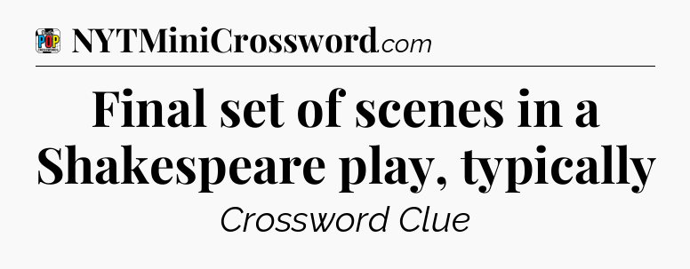 Final set of scenes in a Shakespeare play, typically Crossword Clue