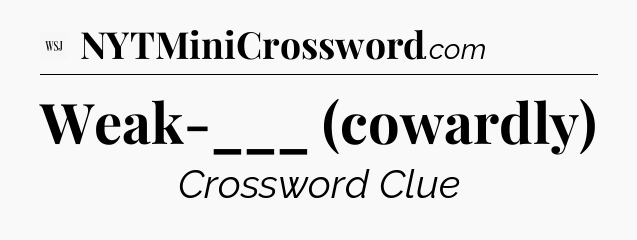 Weak-___ (cowardly) - WSJ Crossword