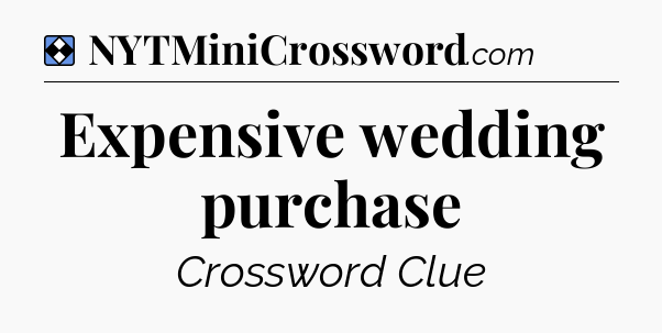 Solution: Expensive wedding purchase - NYT Mini Crossword