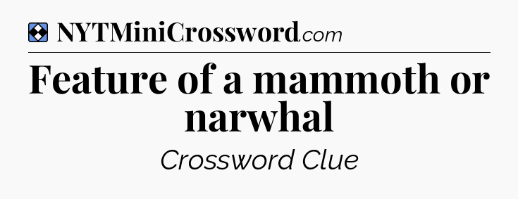 Solution: Feature of a mammoth or narwhal - NYT Mini Crossword