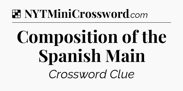Solution: Composition of the Spanish Main - NYT Crossword