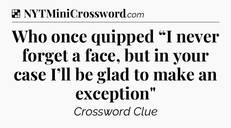 Solution: Who once quipped “I never forget a face, but in your case I’ll be glad to make an exception
