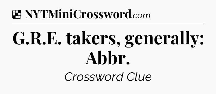 Solution: G.R.E. takers, generally: Abbr - NYT Crossword