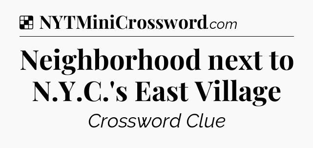 Solution: Neighborhood next to N.Y.C.'s East Village - NYT Crossword