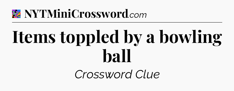 Items toppled by a bowling ball Crossword Clue