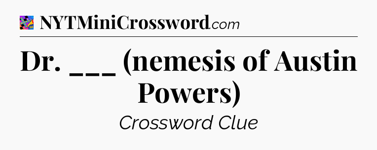 Dr. ___ (nemesis of Austin Powers) Crossword Clue