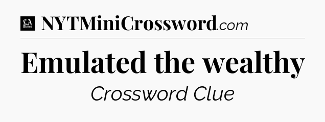 Emulated the wealthy - LA Times Crossword
