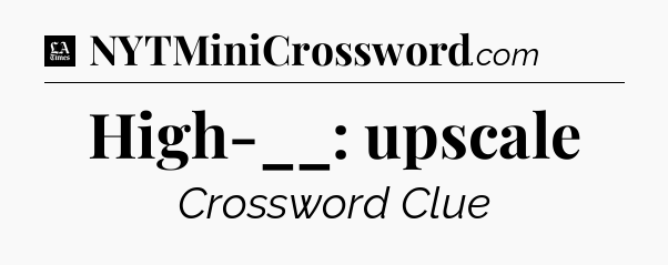 High-__: upscale - LA Times Crossword