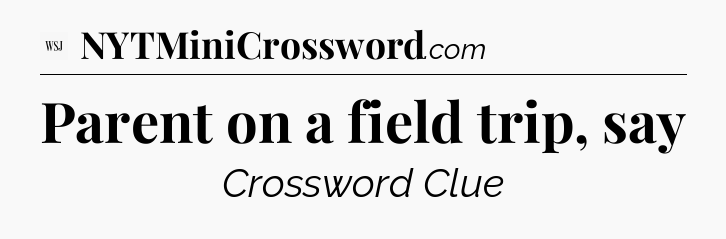 Parent on a field trip, say - WSJ Crossword
