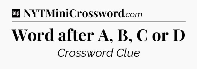 Word after A, B, C or D Crossword Clue